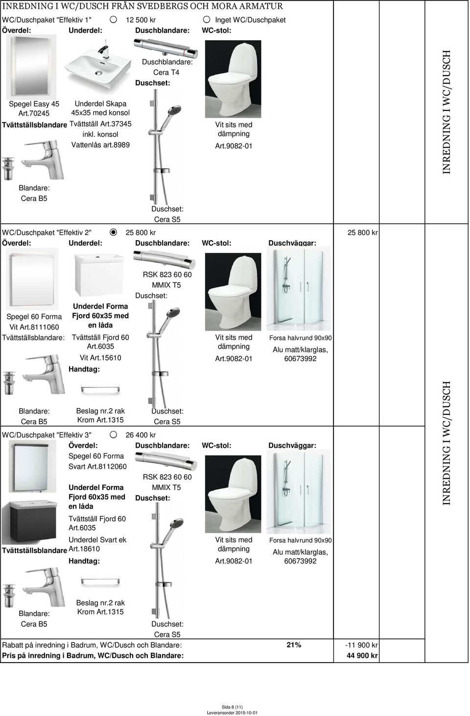 8989 Duschblandare: Cera T4 INREDNING I WC/DUSCH Blandare: Cera B5 Cera S5 WC/Duschpaket "Effektiv 2" 25 800 kr Överdel: Underdel: Duschblandare: WC-stol: Duschväggar: 25 800 kr Spegel 60 Forma Vit