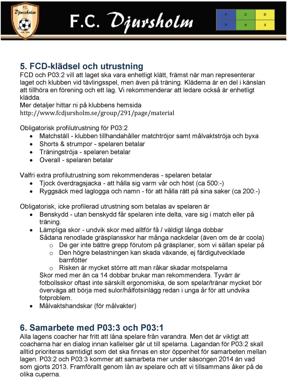 se/group/291/page/material Obligatorisk profilutrustning för P03:2 Matchställ - klubben tillhandahåller matchtröjor samt målvaktströja och byxa Shorts & strumpor - spelaren betalar Träningströja -