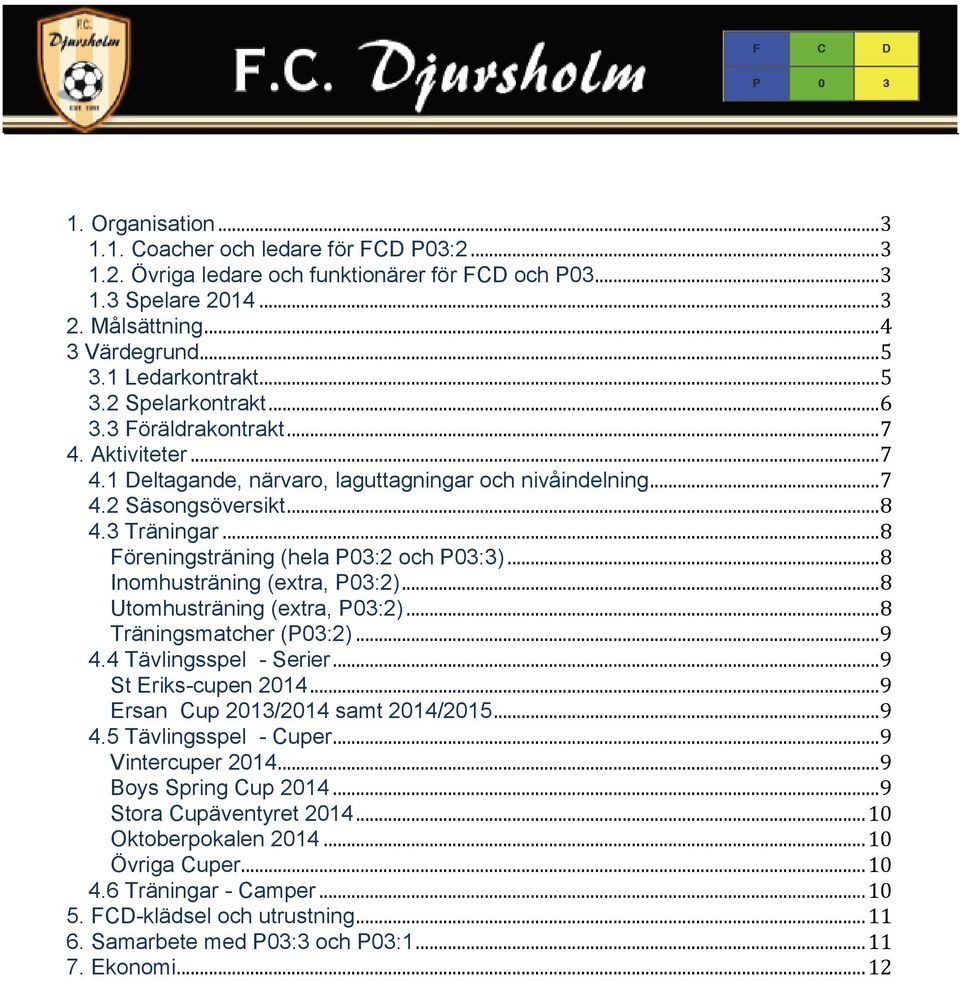 .. 8 Föreningsträning (hela P03:2 och P03:3)... 8 Inomhusträning (extra, P03:2)... 8 Utomhusträning (extra, P03:2)... 8 Träningsmatcher (P03:2)... 9 4.4 Tävlingsspel - Serier... 9 St Eriks-cupen 2014.