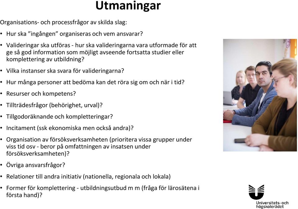 Vilka instanser ska svara för valideringarna? Hur många personer att bedöma kan det röra sig om och när i tid? Resurser och kompetens? Tillträdesfrågor (behörighet, urval)?