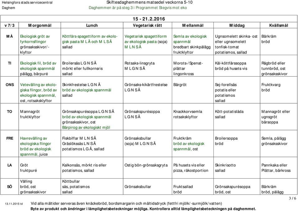 S Ä Semla av ekologisk bredbart skinkpålägg Ugnsomelett skinka- ost eller ugnsomelett tonfisk-tomat, Ekologisk fil, av ekologisk pålägg, bärpuré Broilersås mörkt eller fullkornsris Rotsaks-linsgryta