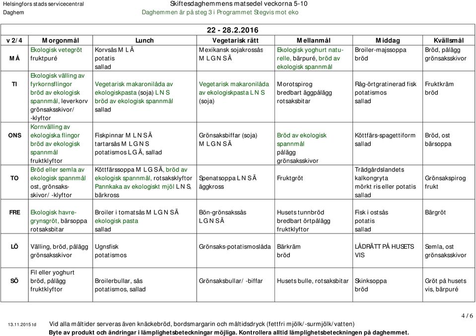 -klyftor Korvsås M L Ä Vegetarisk makaronilåda av ekologiskpasta (soja) L N S av ekologisk Fiskpinnar M L N S Ä tartarsås M L G N S L G Ä, Köttfärssoppa M L G S Ä, av ekologisk, rotsaksklyftor