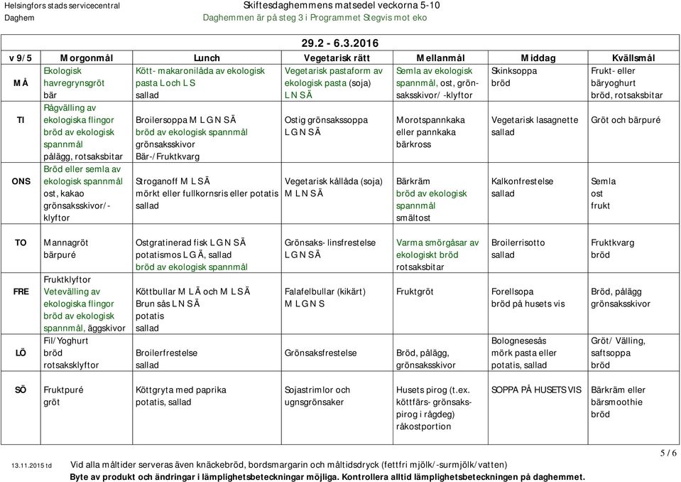 2016 v 9/5 Morgonmål Lunch Vegetarisk rätt Mellanmål Middag Kvällsmål Ekologisk havregrynsgröt bär Rågvälling av av ekologisk pålägg, ekologisk ost, kakao /- klyftor Kött- makaronilåda av ekologisk