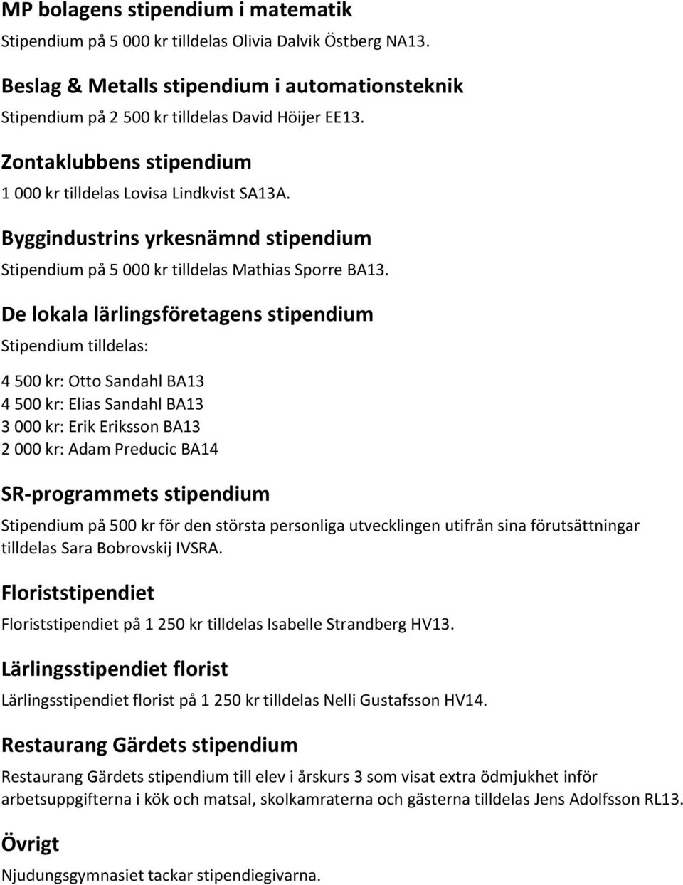 De lokala lärlingsföretagens stipendium Stipendium tilldelas: 4 500 kr: Otto Sandahl BA13 4 500 kr: Elias Sandahl BA13 3 000 kr: Erik Eriksson BA13 2 000 kr: Adam Preducic BA14 SR-programmets