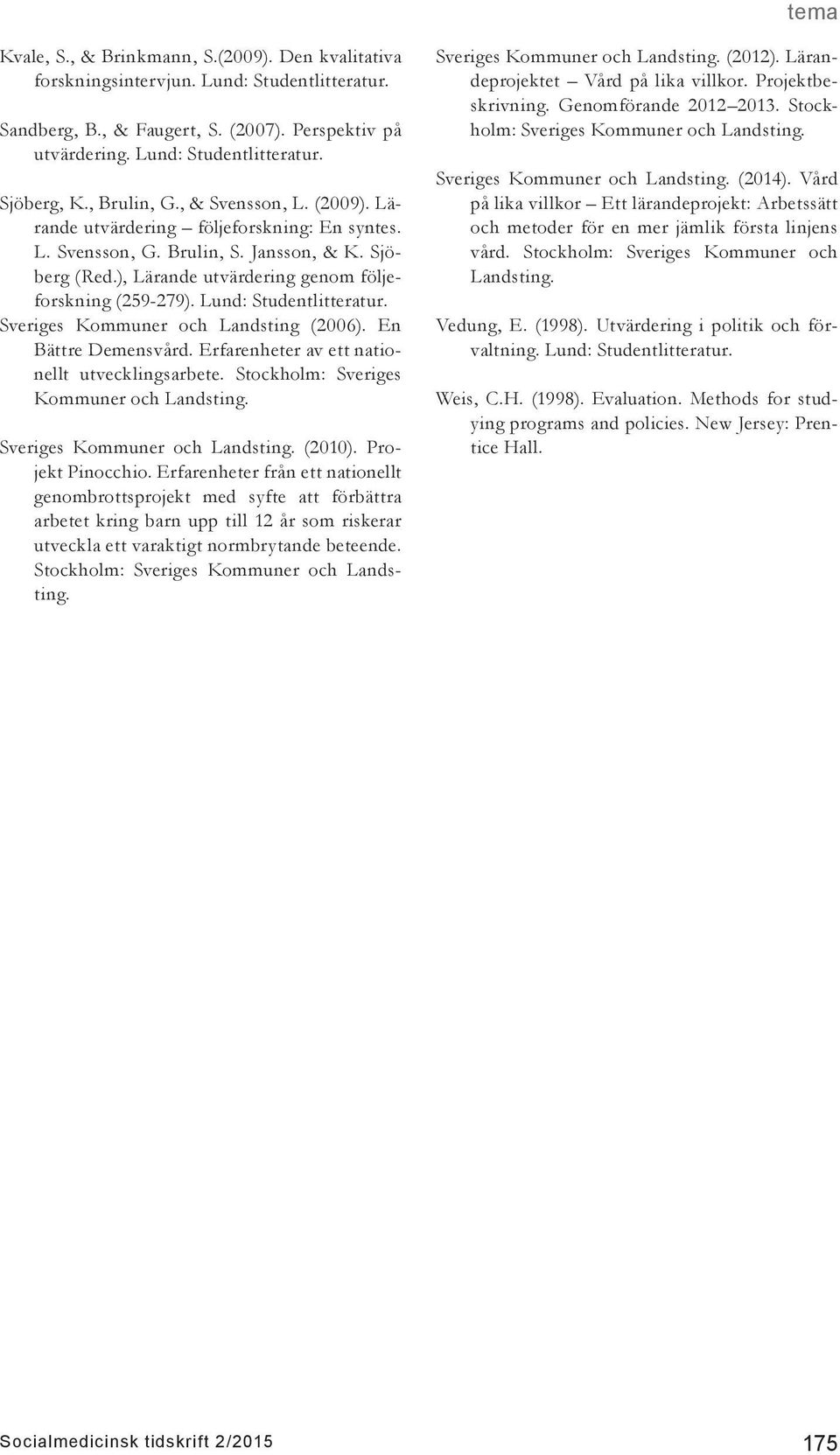 Lund: Studentlitteratur. Sveriges Kommuner och Landsting (2006). En Bättre Demensvård. Erfarenheter av ett nationellt utvecklingsarbete. Stockholm: Sveriges Kommuner och Landsting.