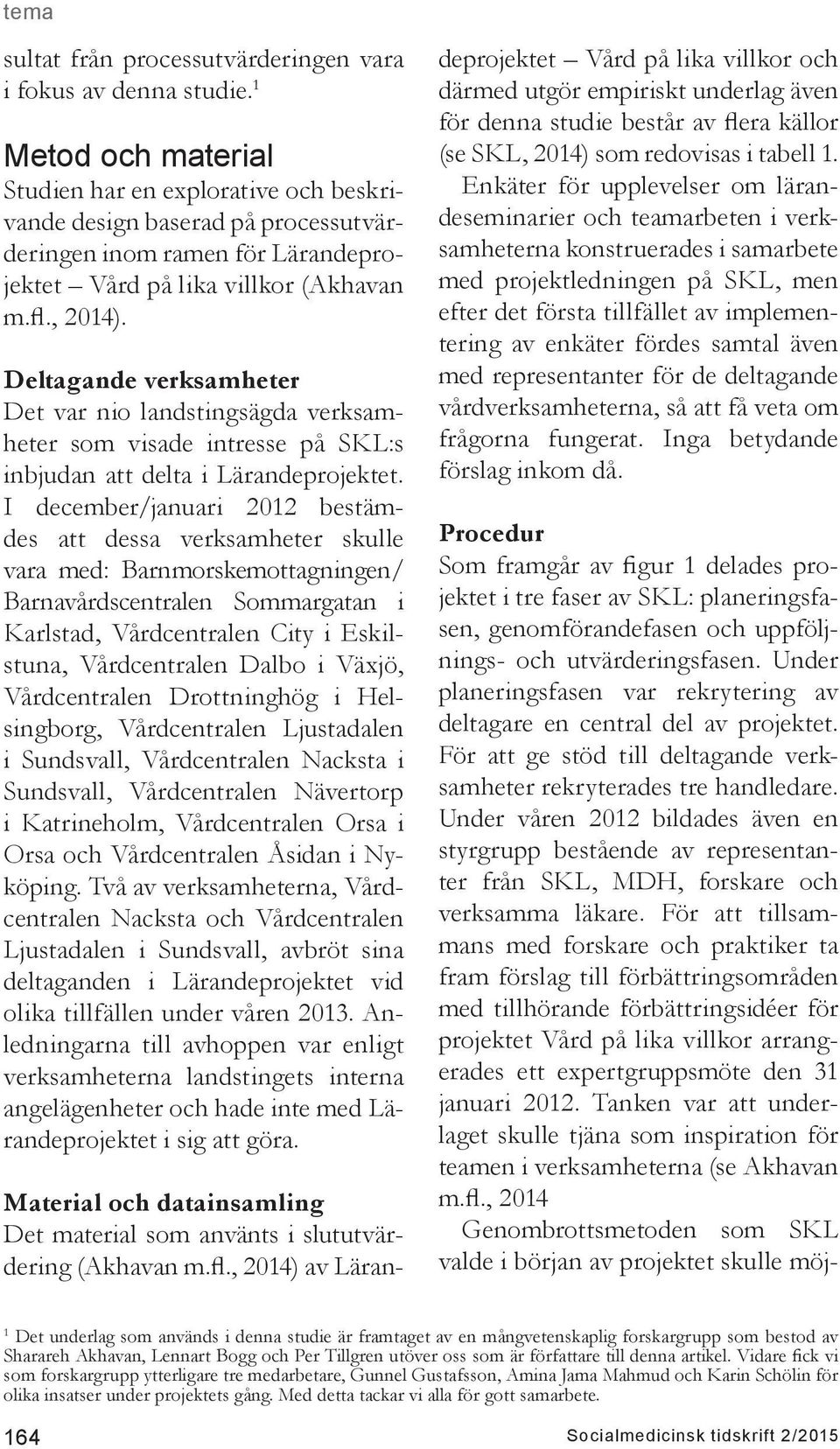Deltagande verksamheter Det var nio landstingsägda verksamheter som visade intresse på SKL:s inbjudan att delta i Lärandeprojektet.
