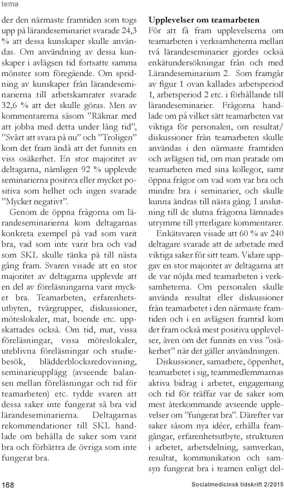 Men av kommentarerna såsom Räknar med att jobba med detta under lång tid, Svårt att svara på nu och Troligen kom det fram ändå att det funnits en viss osäkerhet.