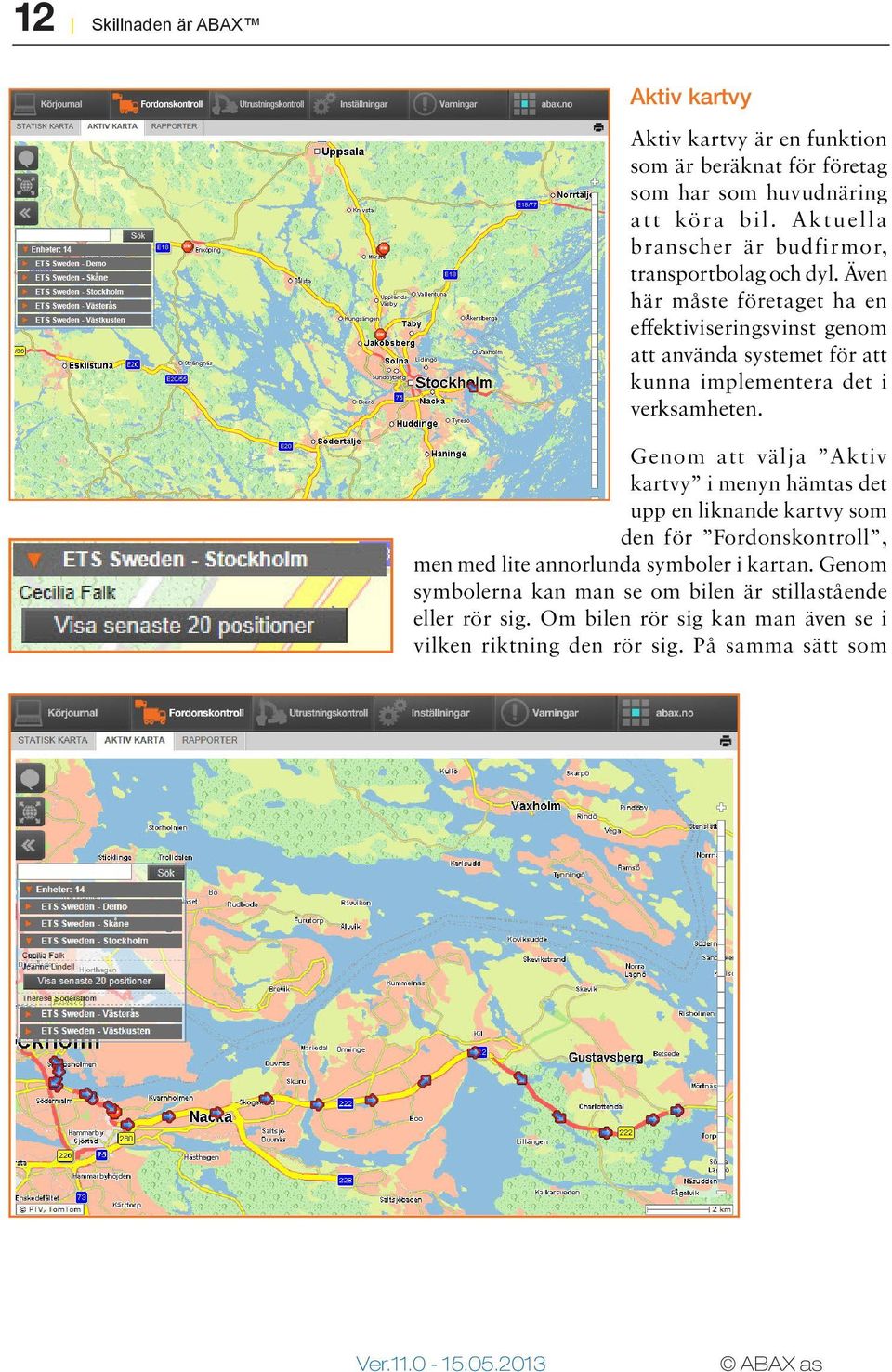 Även här måste företaget ha en effektiviseringsvinst genom att använda systemet för att kunna implementera det i verksamheten.