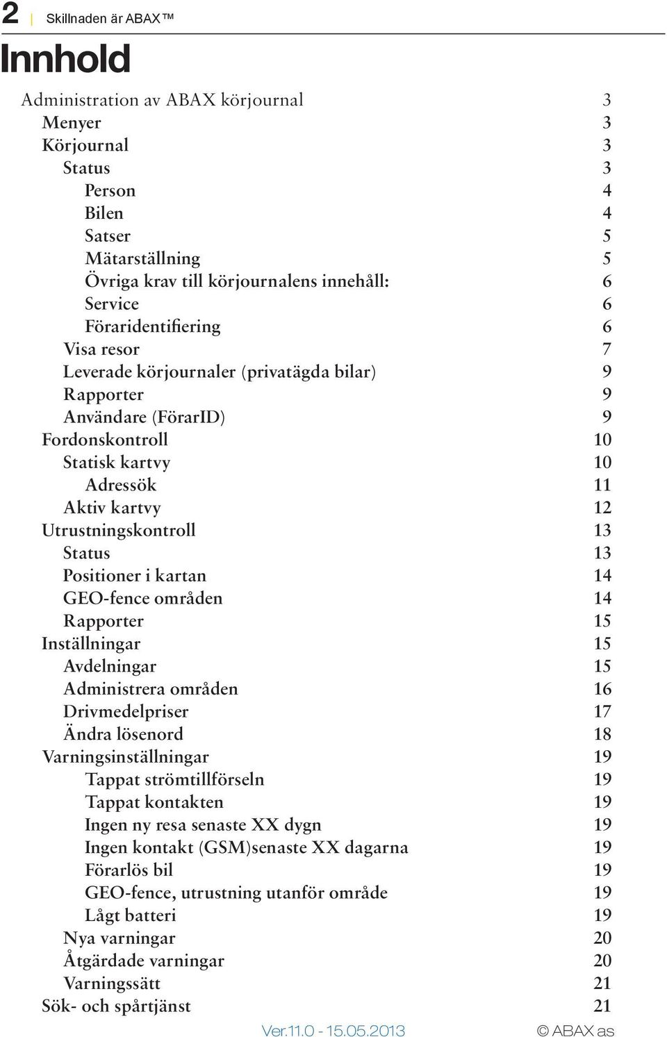 Status 13 Positioner i kartan 14 GEO-fence områden 14 Rapporter 15 Inställningar 15 Avdelningar 15 Administrera områden 16 Drivmedelpriser 17 Ändra lösenord 18 Varningsinställningar 19 Tappat