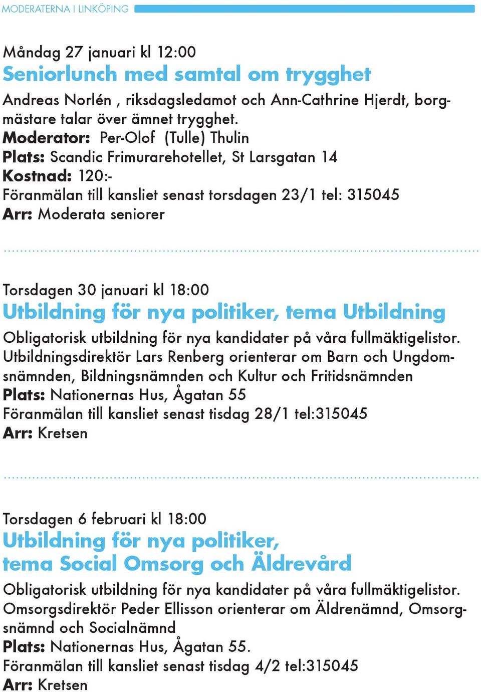 januari kl 18:00 Utbildning för nya politiker, tema Utbildning Obligatorisk utbildning för nya kandidater på våra fullmäktigelistor.