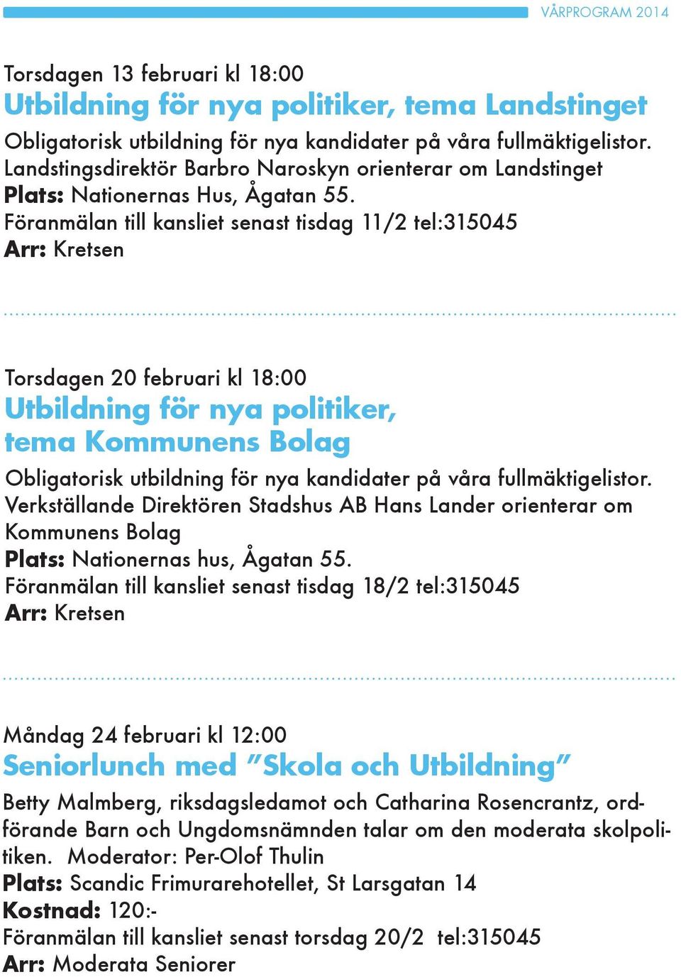 Föranmälan till kansliet senast tisdag 11/2 tel:315045 Torsdagen 20 februari kl 18:00 Utbildning för nya politiker, tema Kommunens Bolag Obligatorisk utbildning för nya kandidater på våra