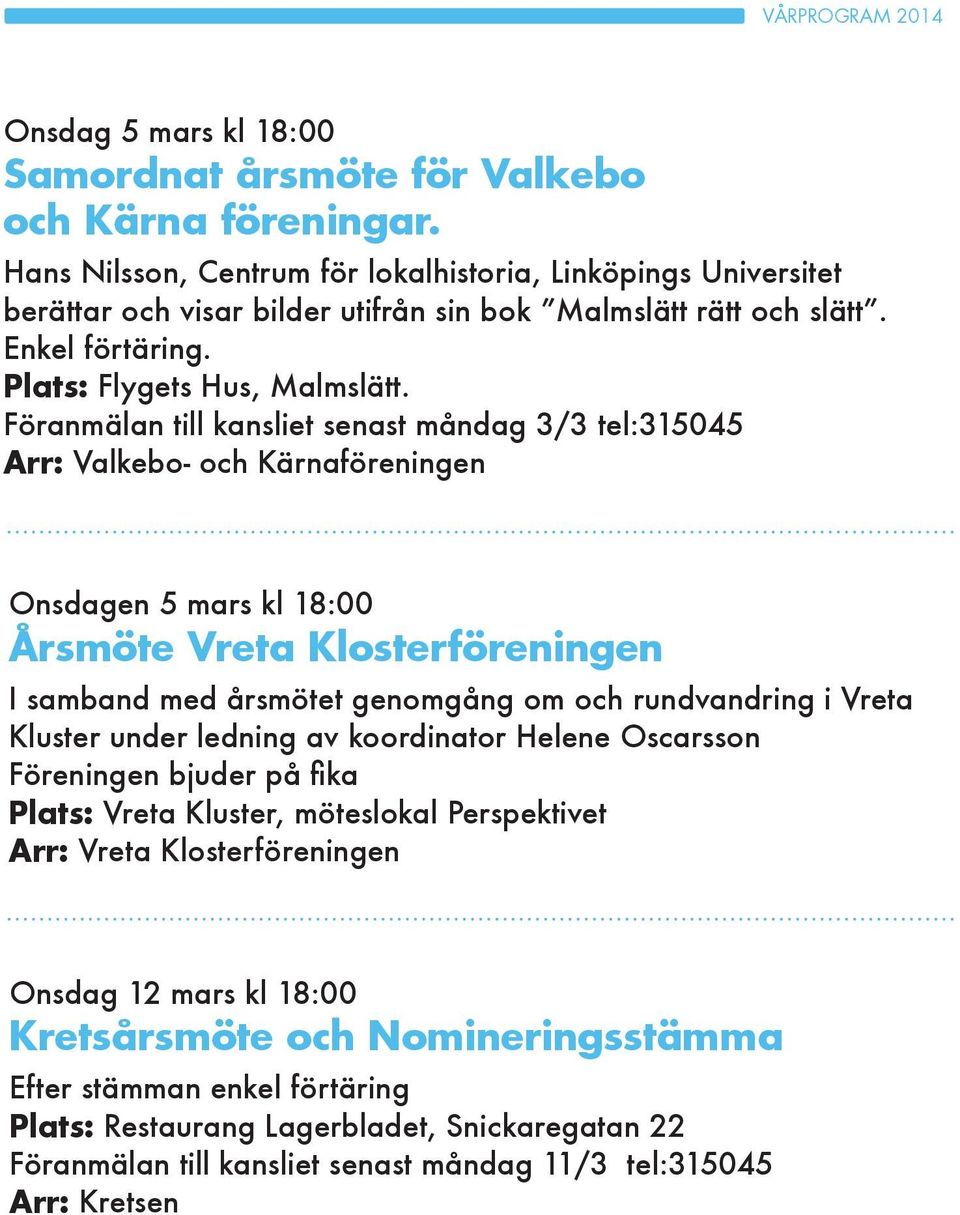 Föranmälan till kansliet senast måndag 3/3 tel:315045 Arr: Valkebo- och Kärnaföreningen Onsdagen 5 mars kl 18:00 Årsmöte Vreta Klosterföreningen I samband med årsmötet genomgång om och rundvandring i
