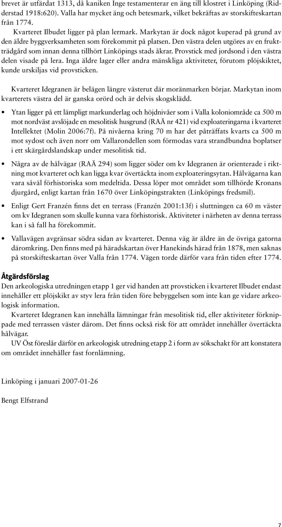 Den västra delen utgöres av en fruktträdgård som innan denna tillhört s stads åkrar. Provstick med jordsond i den västra delen visade på lera.