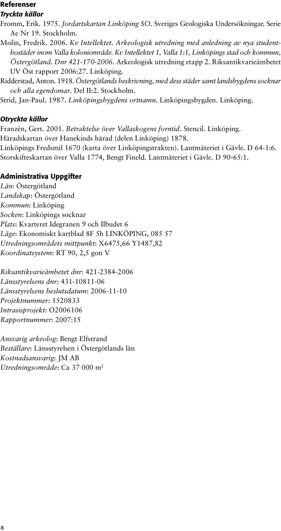 Riksantikvarieämbetet UV Öst rapport 2006:27.. Ridderstad, Anton. 1918. Östergötlands beskrivning, med dess städer samt landsbygdens socknar och alla egendomar. Del II:2. Stockholm. Strid, Jan-Paul.