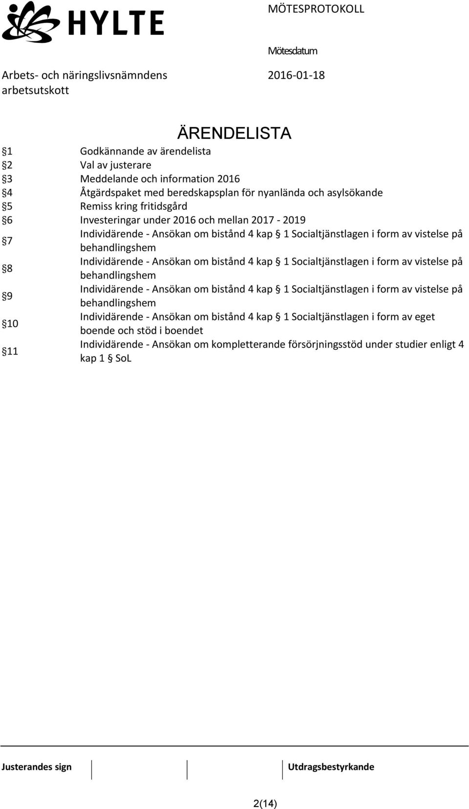 4 kap 1 Socialtjänstlagen i form av vistelse på behandlingshem 9 Individärende - Ansökan om bistånd 4 kap 1 Socialtjänstlagen i form av vistelse på behandlingshem 10 Individärende -