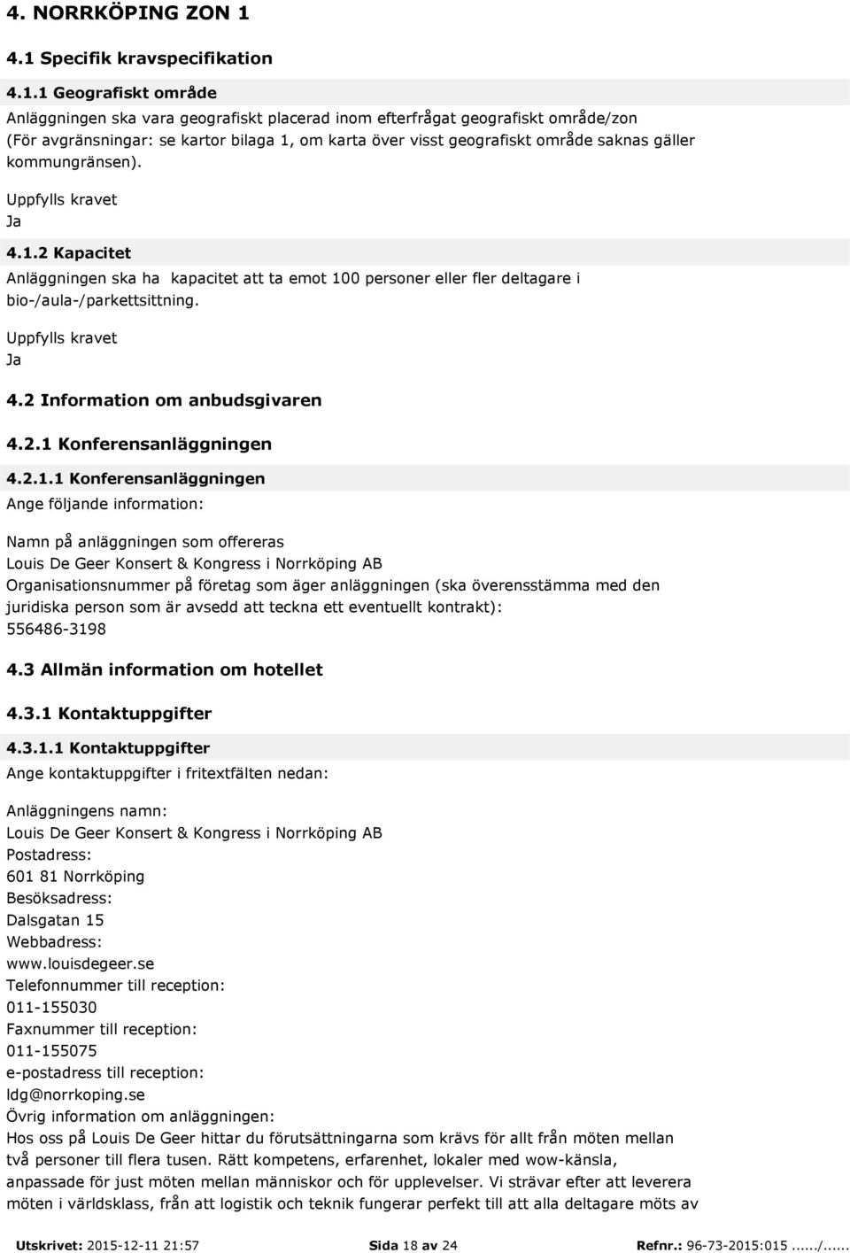 geografiskt område saknas gäller kommungränsen). Uppfylls kravet Ja 4.1.2 Kapacitet Anläggningen ska ha kapacitet att ta emot 100 personer eller fler deltagare i bio-/aula-/parkettsittning.