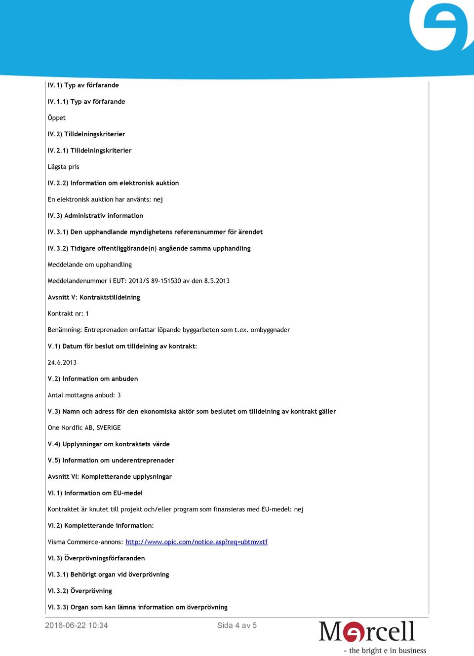 5.2013 Avsnitt V: Kontraktstilldelning Kontrakt nr: 1 Benämning: Entreprenaden omfattar löpande byggarbeten som t.ex. ombyggnader V.1) Datum för beslut om tilldelning av kontrakt: 24.6.2013 V.