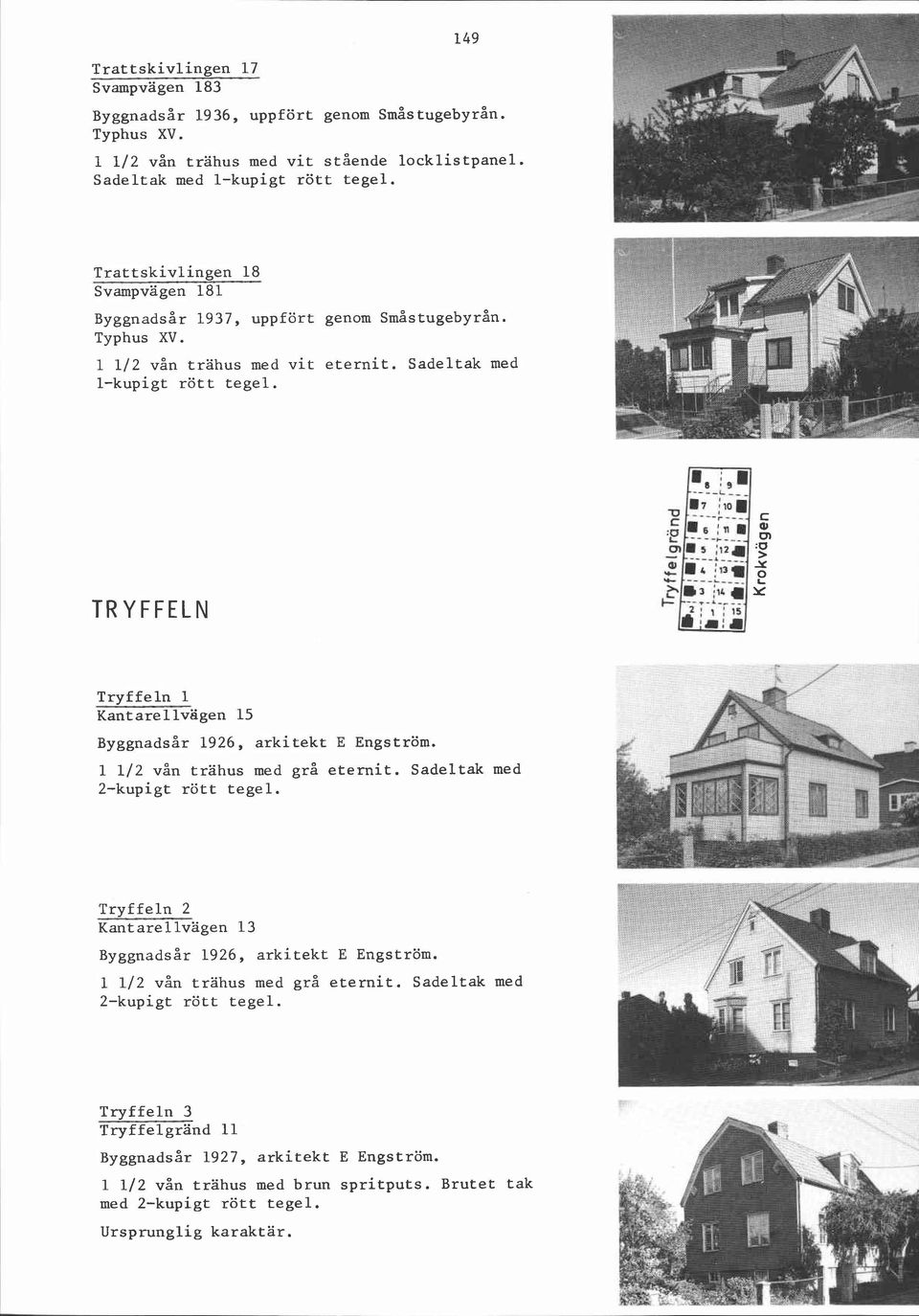 TRYFFELN Tryffeln 1 Kantare1 lvagen 15 1 112 vån trahus med grå eternit. Sadeltak med Tryffeln 2 Kant are l lvagen 13 1 112 vån trahus med grå eternit.