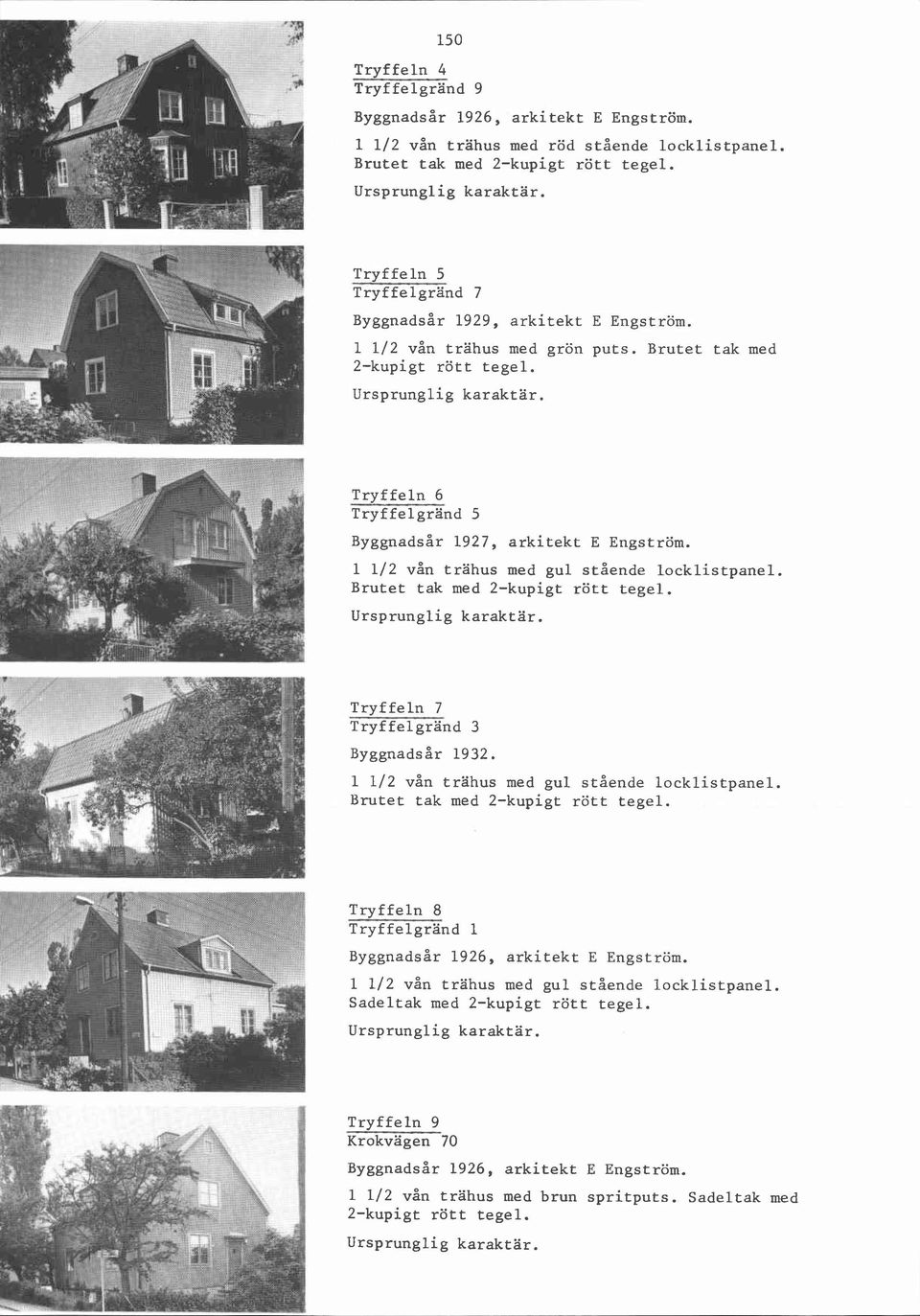 1 112 vån trahus med gul stående locklistpanel. Brutet tak med Tryffeln 7 Tryf felgränd 3 1 112 vån trahus med gul stående locklistpanel.