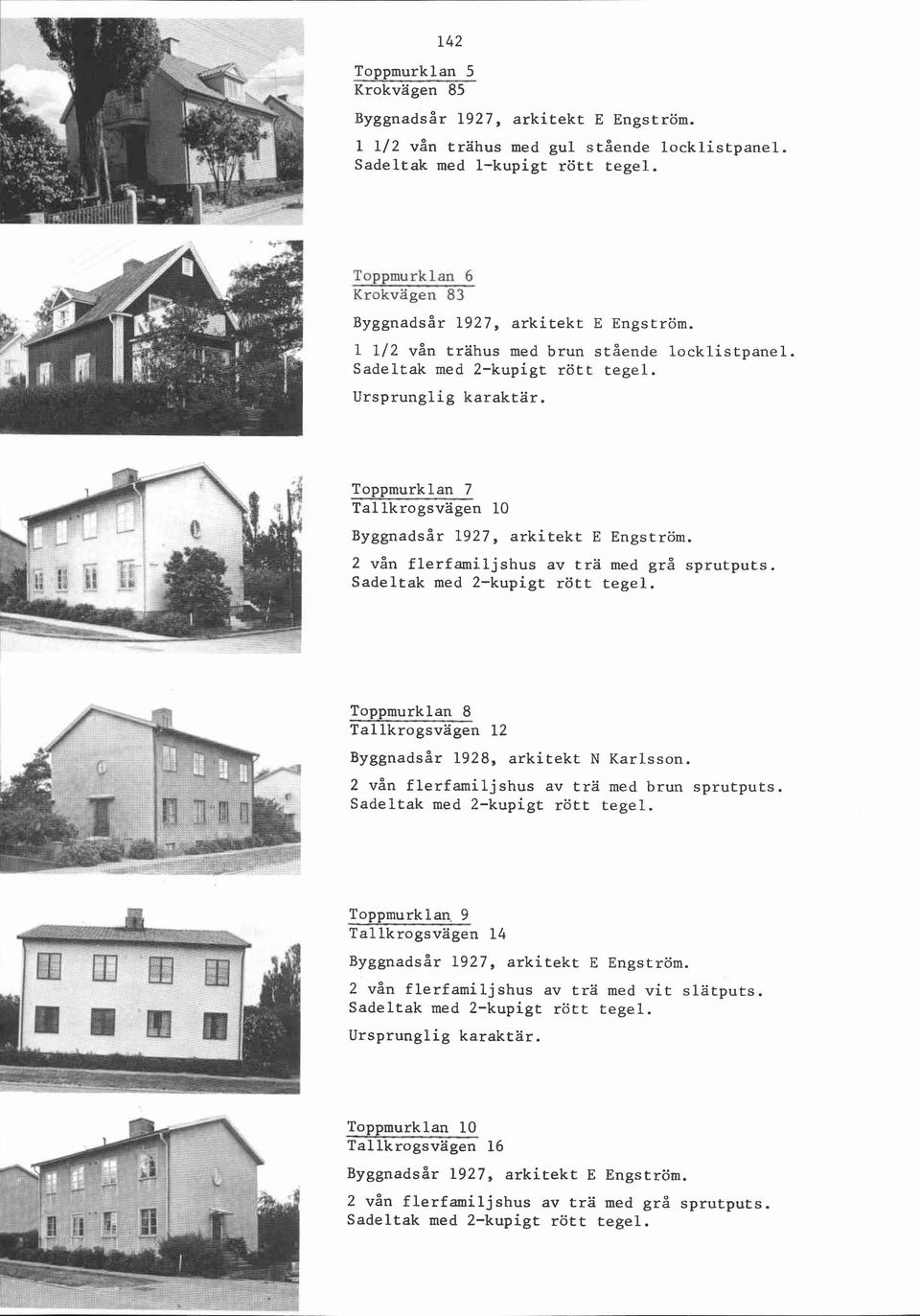 Toppmurklan 7 Tallkrogsvägen 10 Byggnadsår 1927, arkitekt E Engström. 2 vån flerfamiljshus av trä med grå sprutputs.