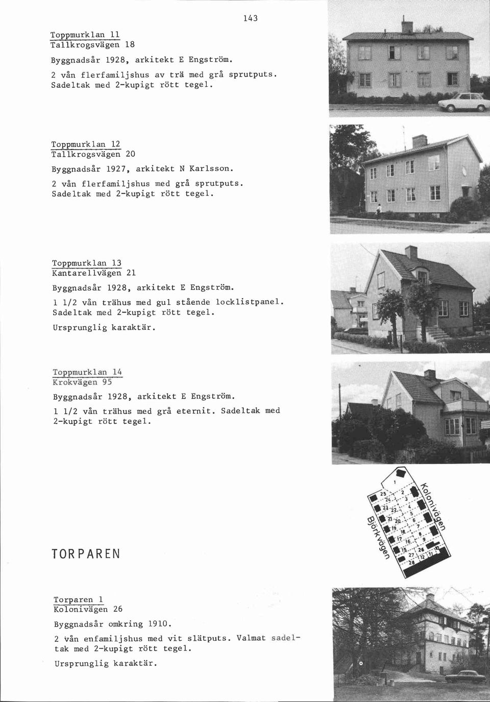 Toppmurklan 13 Kantarellvagen 21 Byggnadsår 1928, arkitekt E Engström. 1 112 vån trahus med gul stående locklistpanel.