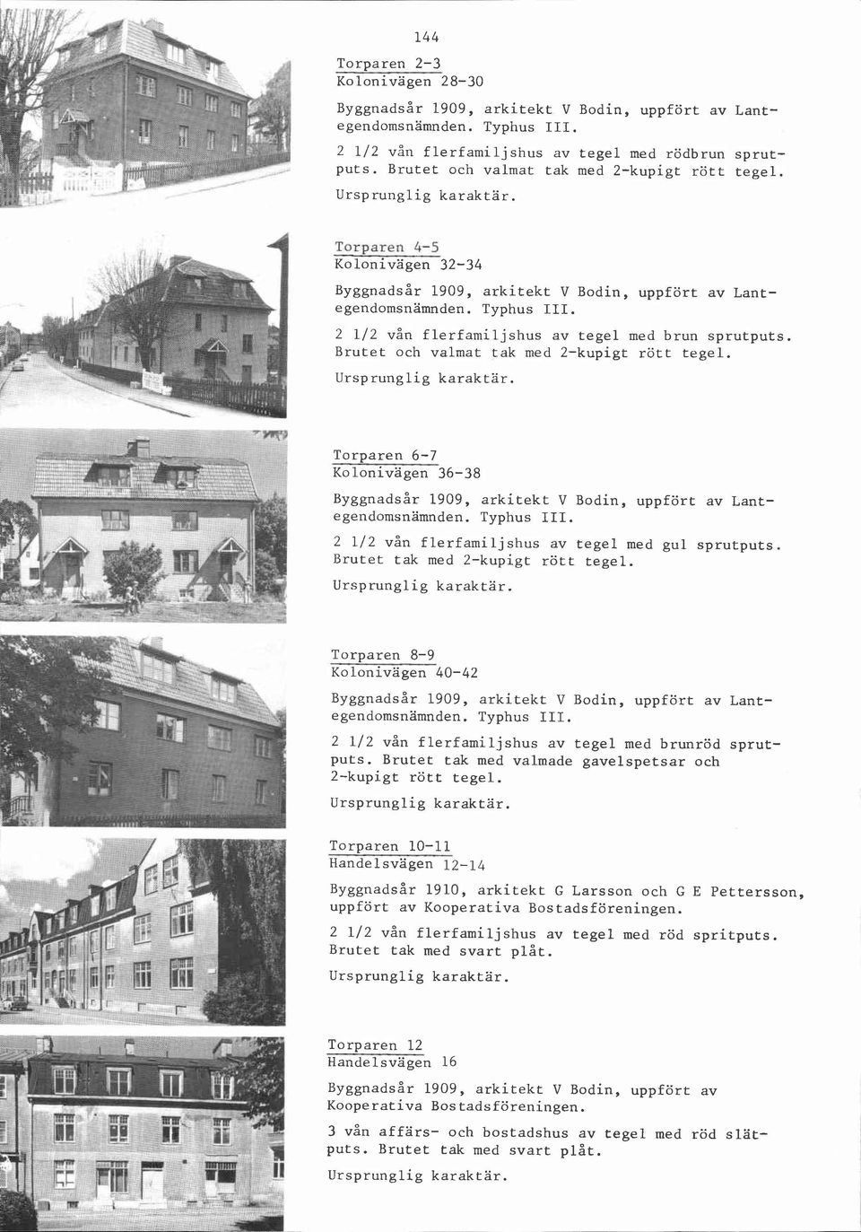 2 1/2 vån flerfamiljshus av tegel med brun sprutputs. Brutet och valmat tak med Torparen 6-7 Kolonivagen 36-38 ~~ggnadsår 1909, arkitekt V Bodin, uppfört av Lantegendomsnamnden. Typhus III.