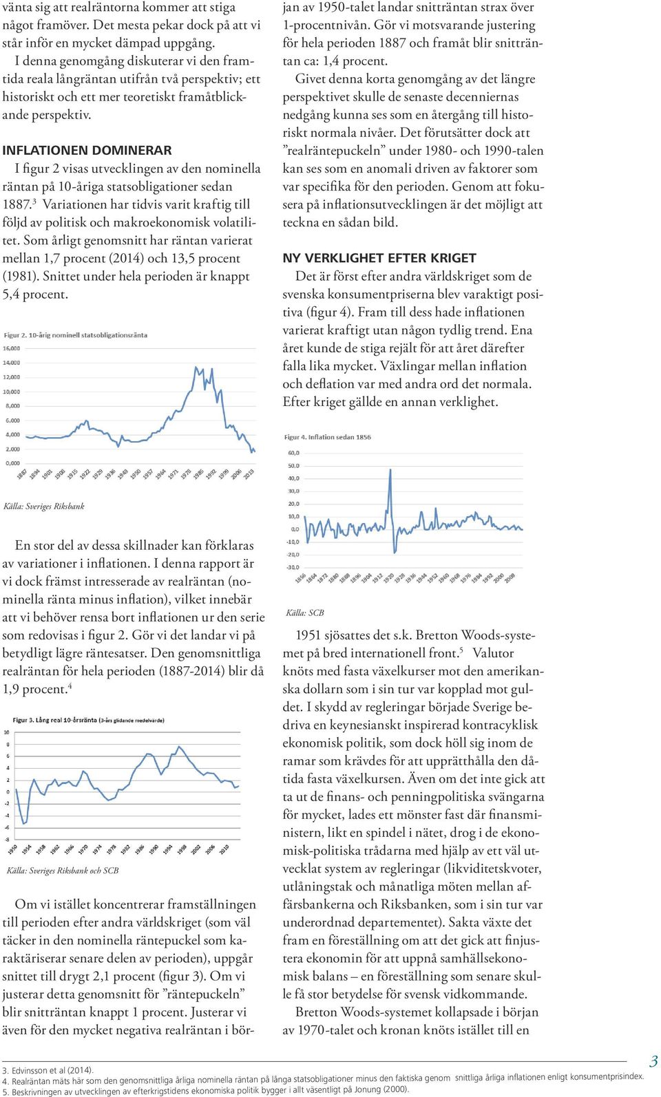 INFLATIONEN DOMINERAR I figur 2 visas utvecklingen av den nominella räntan på 10-åriga statsobligationer sedan 1887.