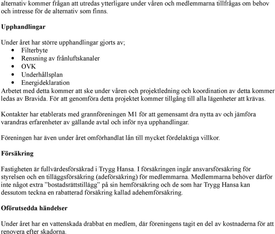 projektledning och koordination av detta kommer ledas av Bravida. För att genomföra detta projektet kommer tillgång till alla lägenheter att krävas.