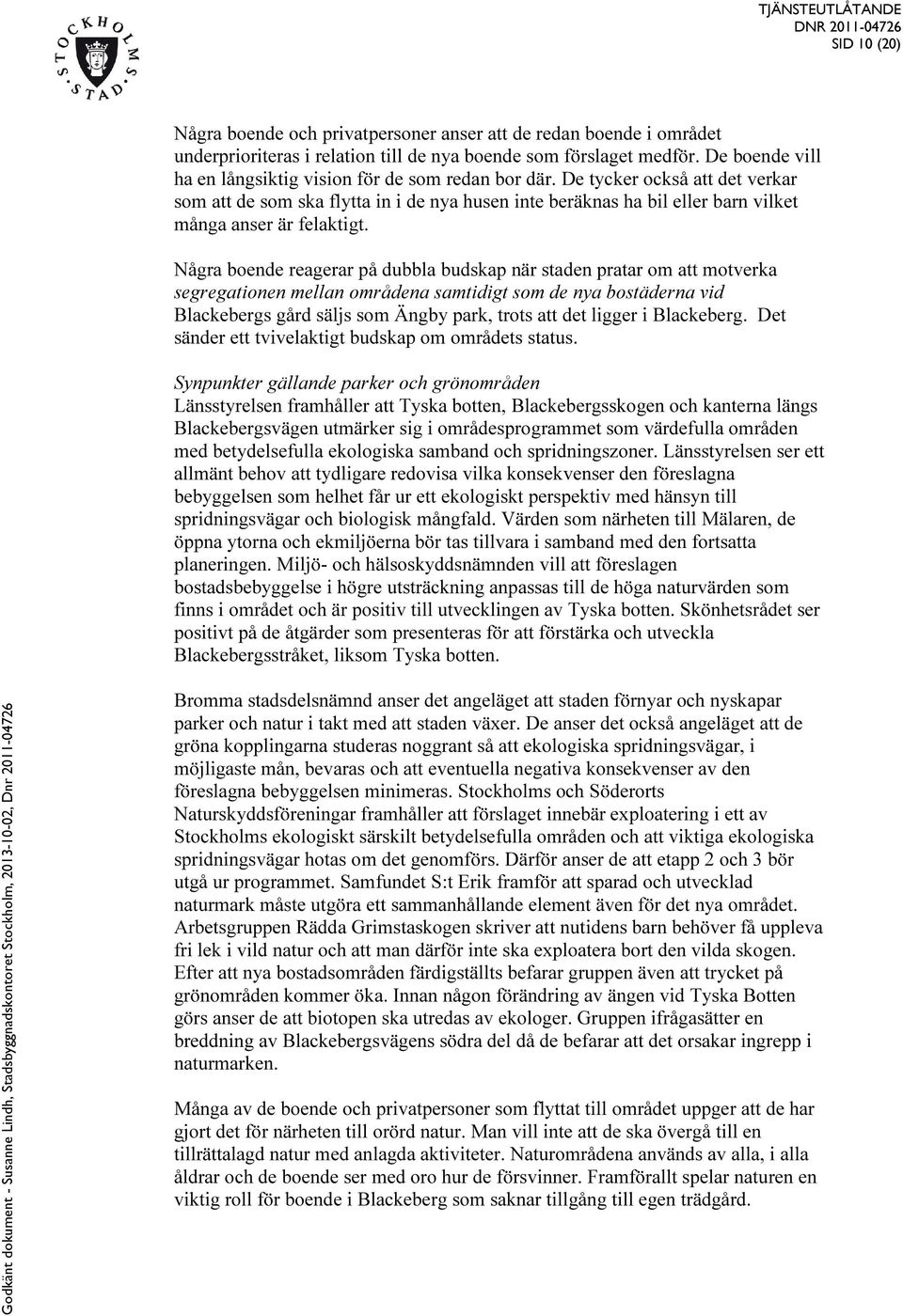 De tycker också att det verkar som att de som ska flytta in i de nya husen inte beräknas ha bil eller barn vilket många anser är felaktigt.