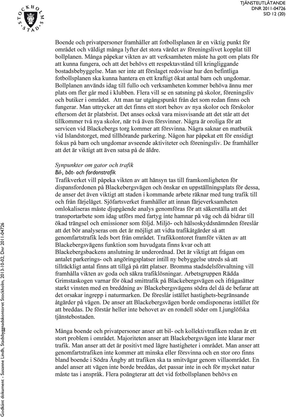 Man ser inte att förslaget redovisar hur den befintliga fotbollsplanen ska kunna hantera en ett kraftigt ökat antal barn och ungdomar.