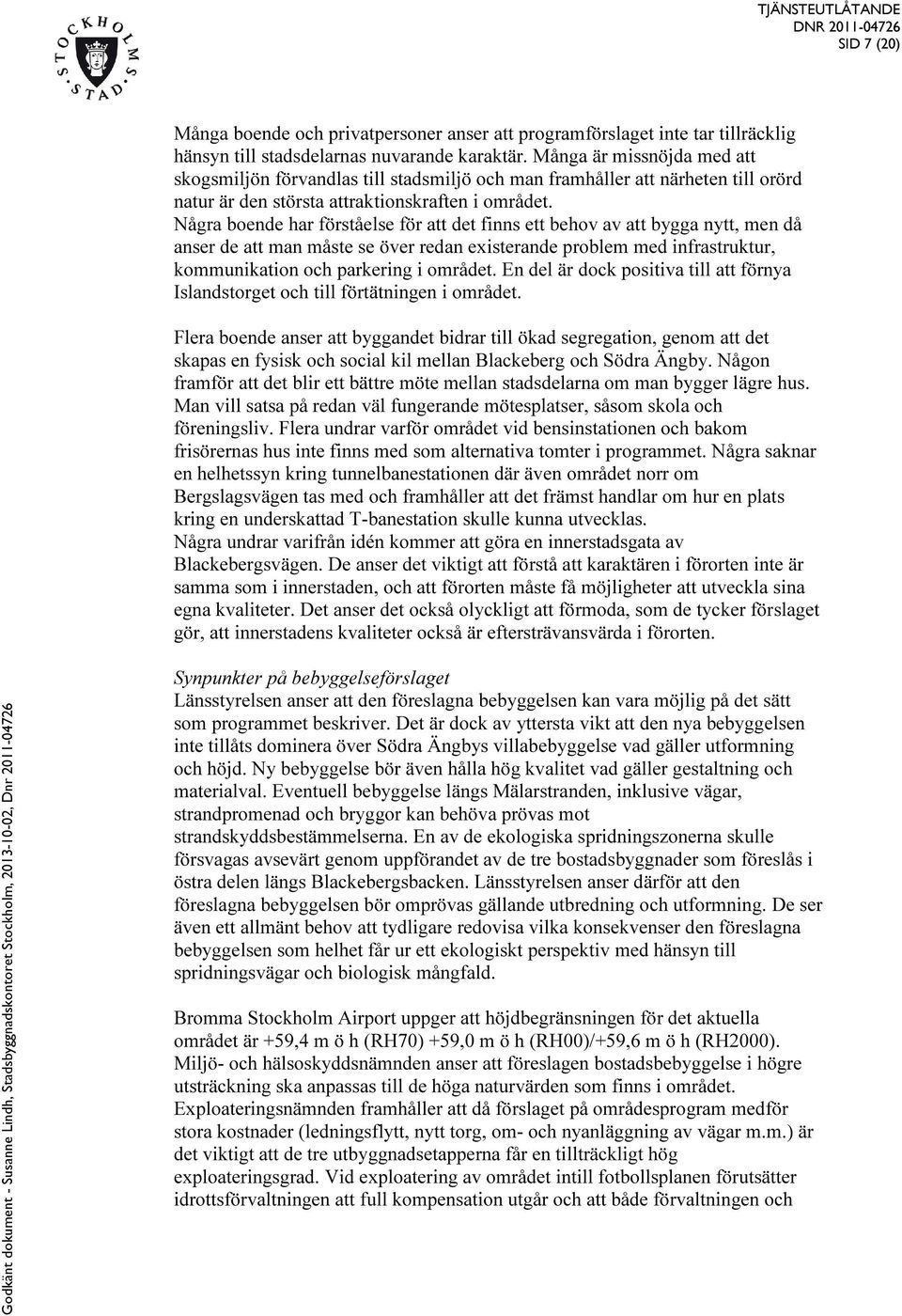 Några boende har förståelse för att det finns ett behov av att bygga nytt, men då anser de att man måste se över redan existerande problem med infrastruktur, kommunikation och parkering i området.