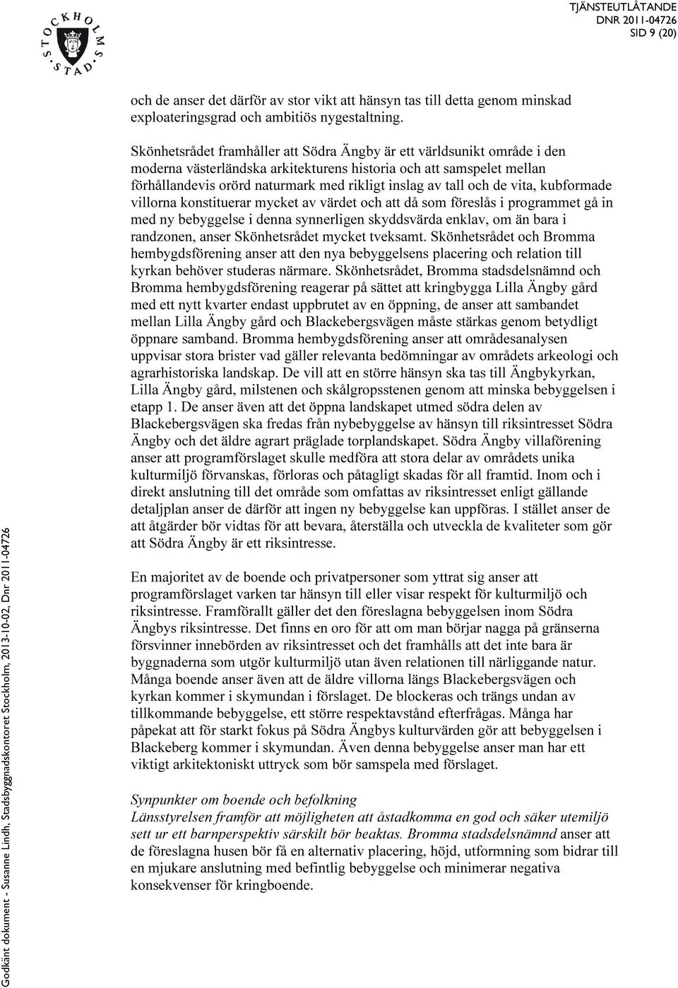 tall och de vita, kubformade villorna konstituerar mycket av värdet och att då som föreslås i programmet gå in med ny bebyggelse i denna synnerligen skyddsvärda enklav, om än bara i randzonen, anser