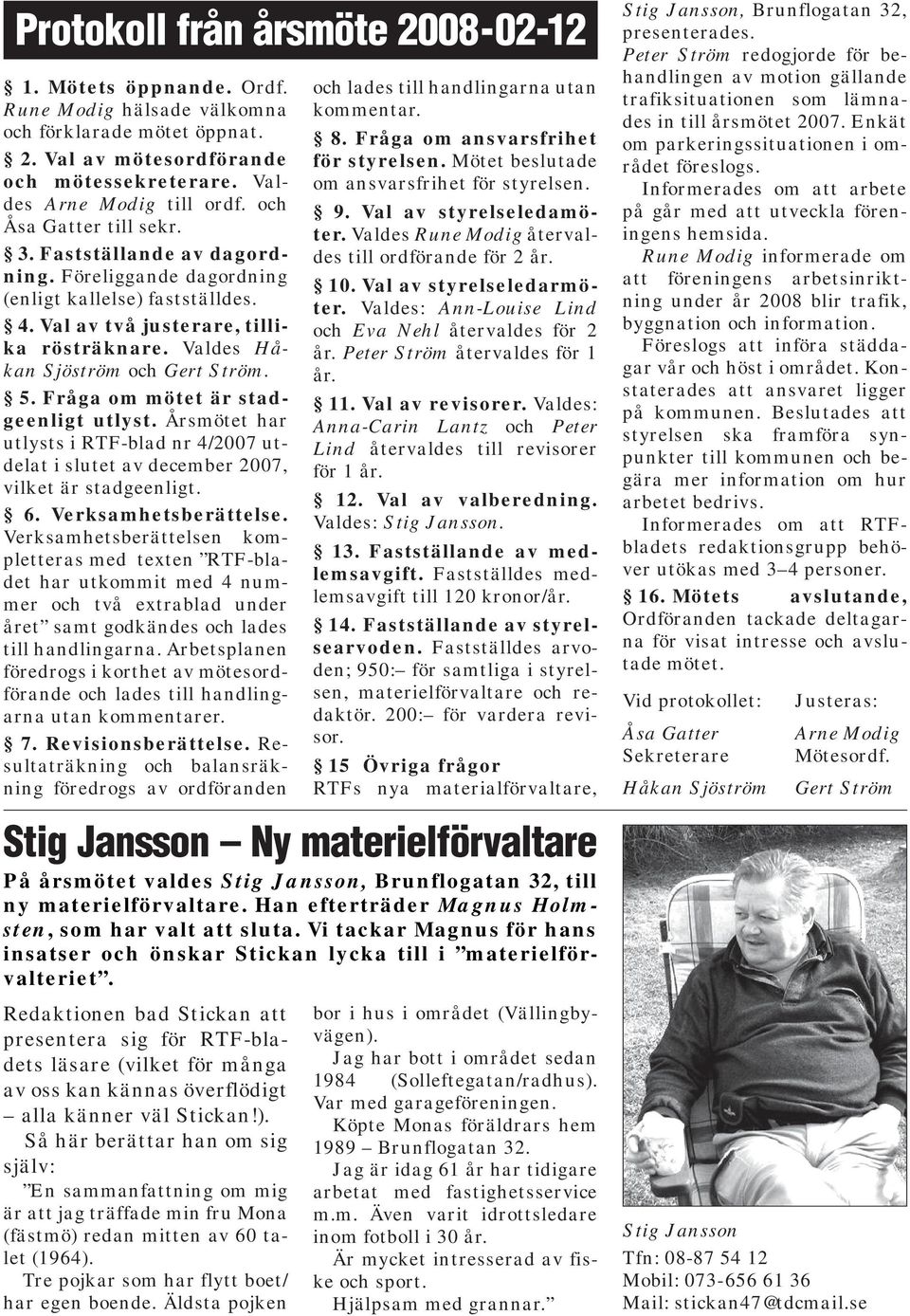 Fråga om mötet är stadgeenligt utlyst. Årsmötet har utlysts i RTF-blad nr 4/2007 utdelat i slutet av december 2007, vilket är stadgeenligt. 6. Verksamhetsberättelse.