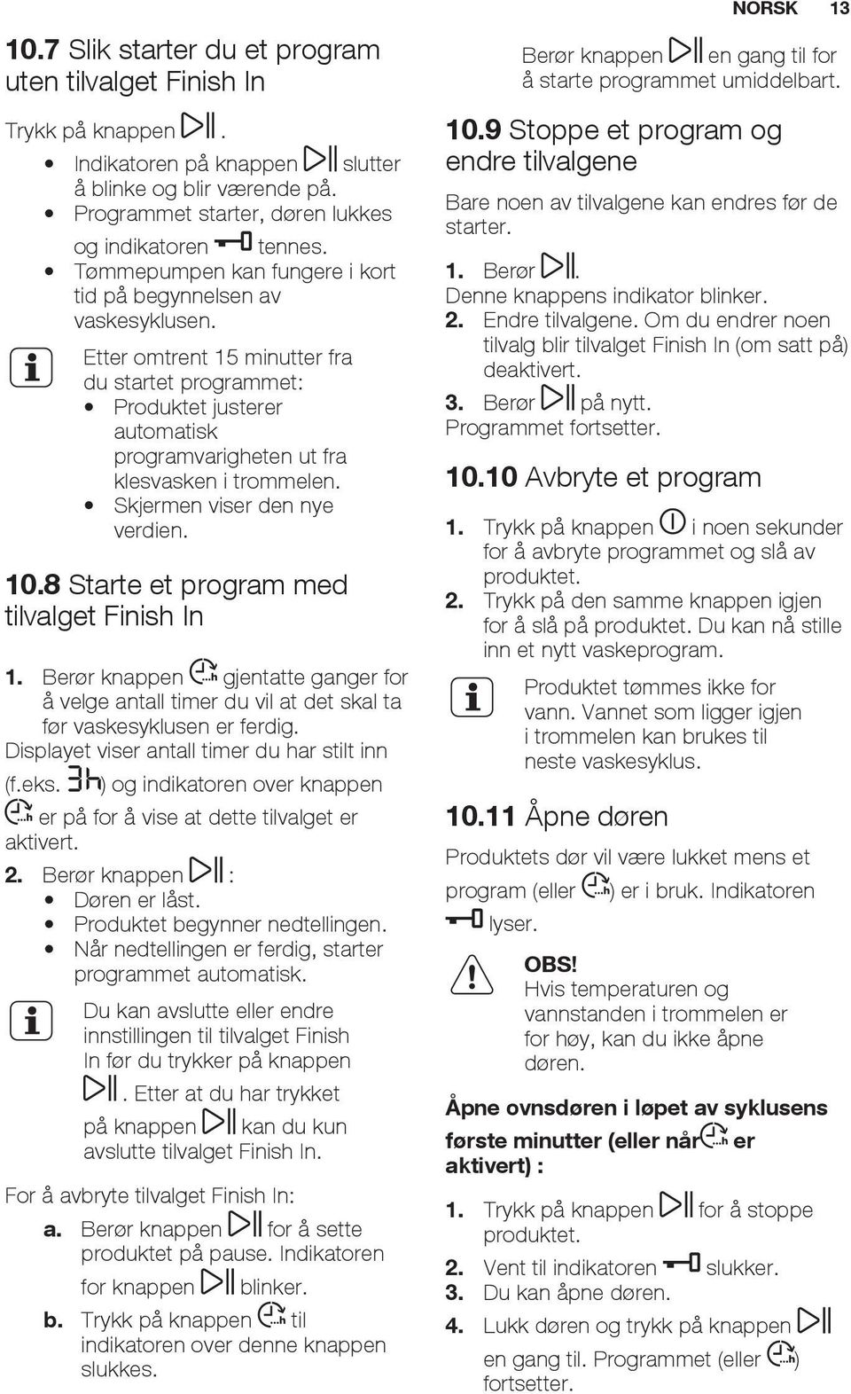 Skjermen viser den nye verdien. 10.8 Starte et program med tilvalget Finish In 1. Berør knappen gjentatte ganger for å velge antall timer du vil at det skal ta før vaskesyklusen er ferdig.