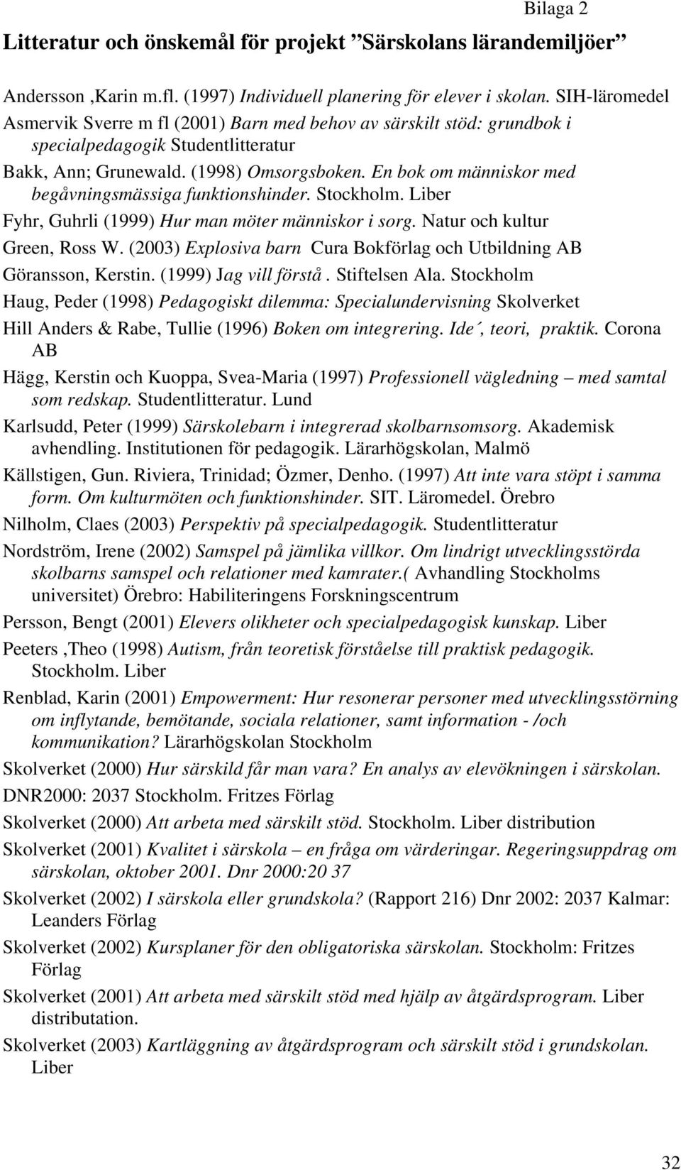 En bok om människor med begåvningsmässiga funktionshinder. Stockholm. Liber Fyhr, Guhrli (1999) Hur man möter människor i sorg. Natur och kultur Green, Ross W.