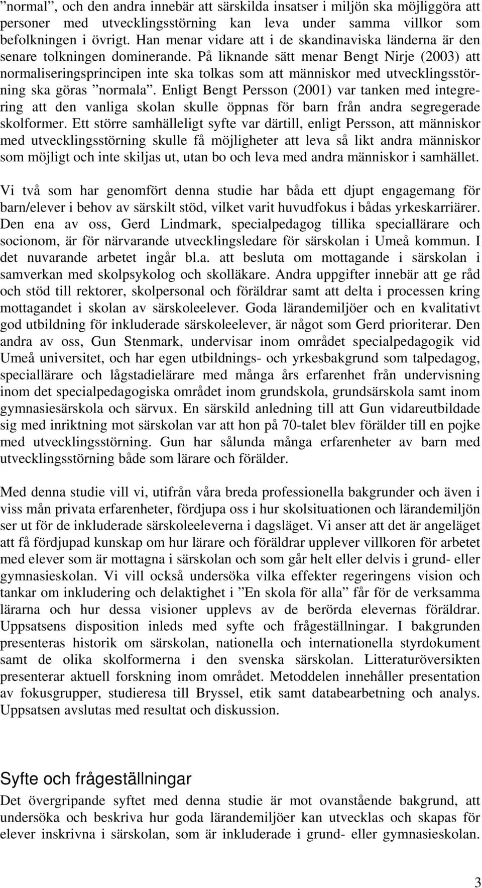 På liknande sätt menar Bengt Nirje (2003) att normaliseringsprincipen inte ska tolkas som att människor med utvecklingsstörning ska göras normala.