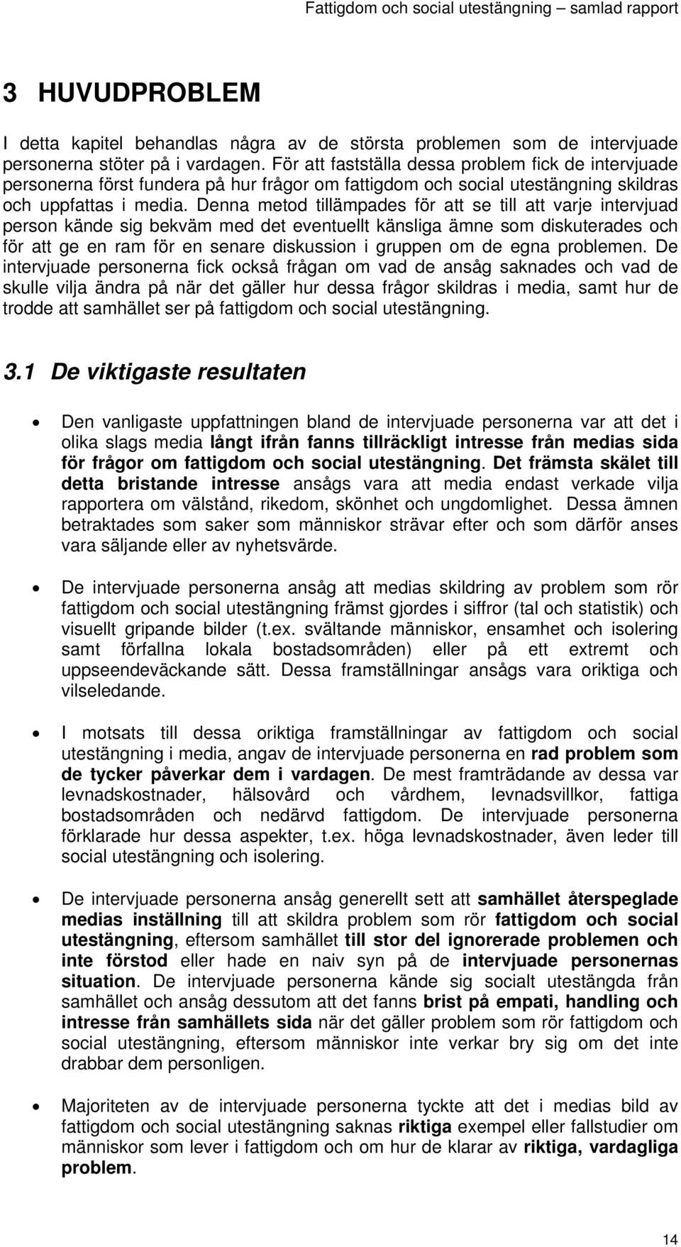 Denna metod tillämpades för att se till att varje intervjuad person kände sig bekväm med det eventuellt känsliga ämne som diskuterades och för att ge en ram för en senare diskussion i gruppen om de