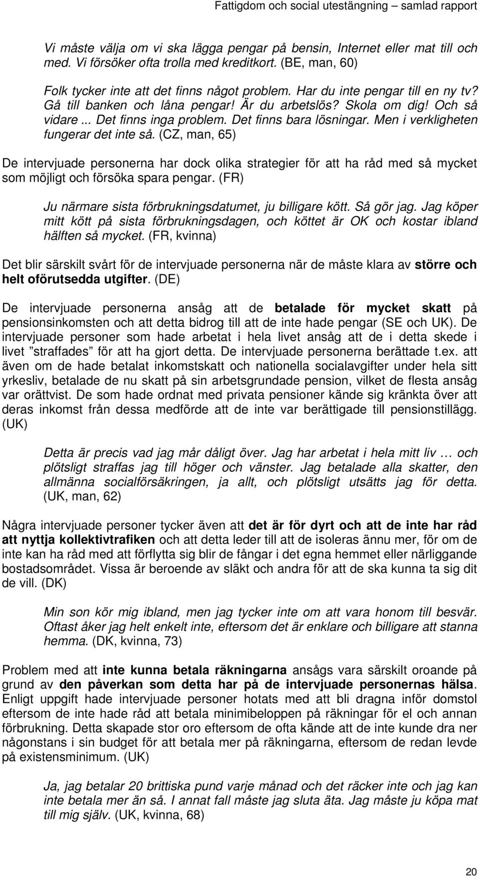 Men i verkligheten fungerar det inte så. (CZ, man, 65) De intervjuade personerna har dock olika strategier för att ha råd med så mycket som möjligt och försöka spara pengar.