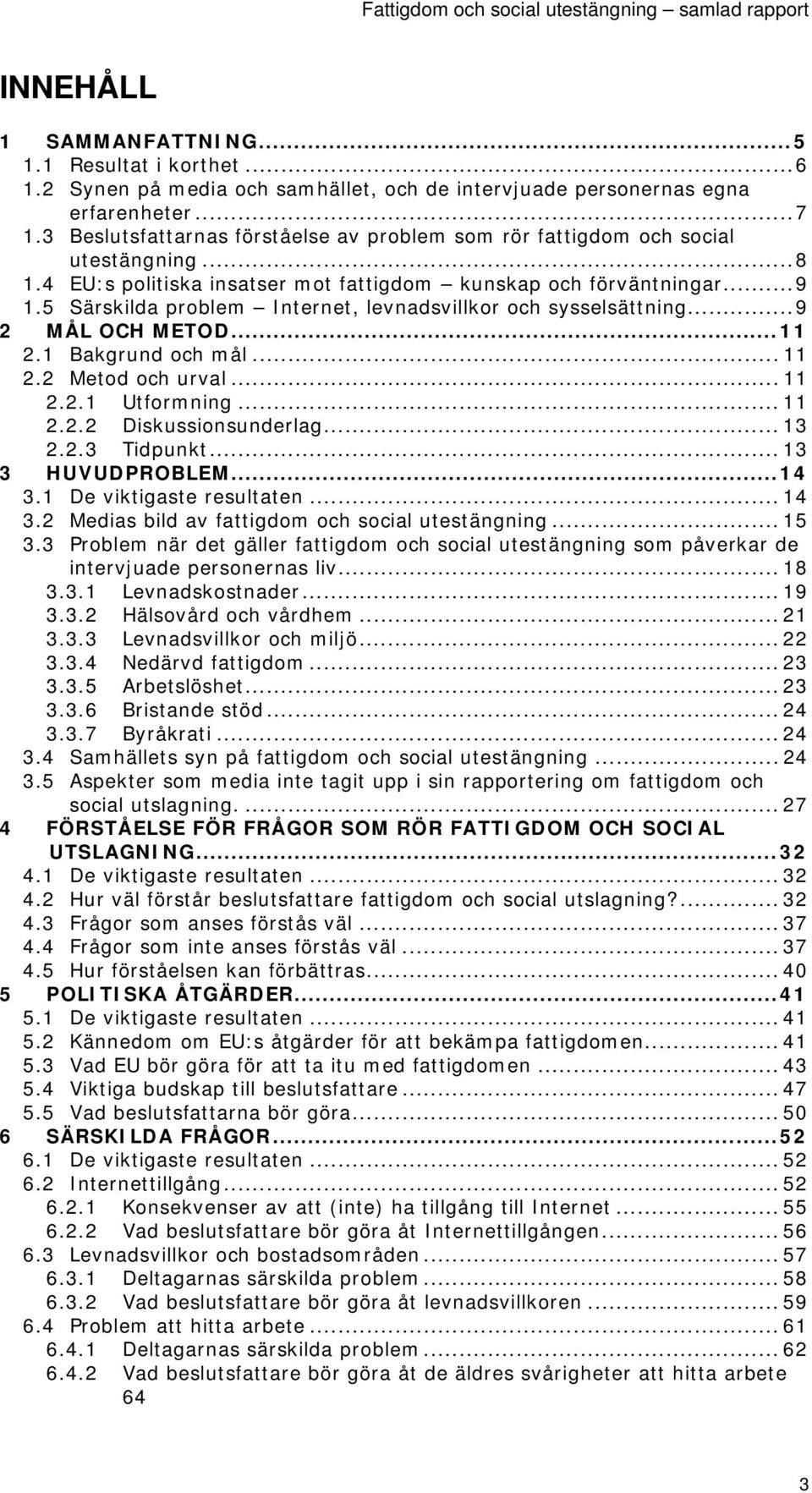 5 Särskilda problem Internet, levnadsvillkor och sysselsättning...9 2 MÅL OCH METOD...11 2.1 Bakgrund och mål... 11 2.2 Metod och urval... 11 2.2.1 Utformning... 11 2.2.2 Diskussionsunderlag... 13 2.