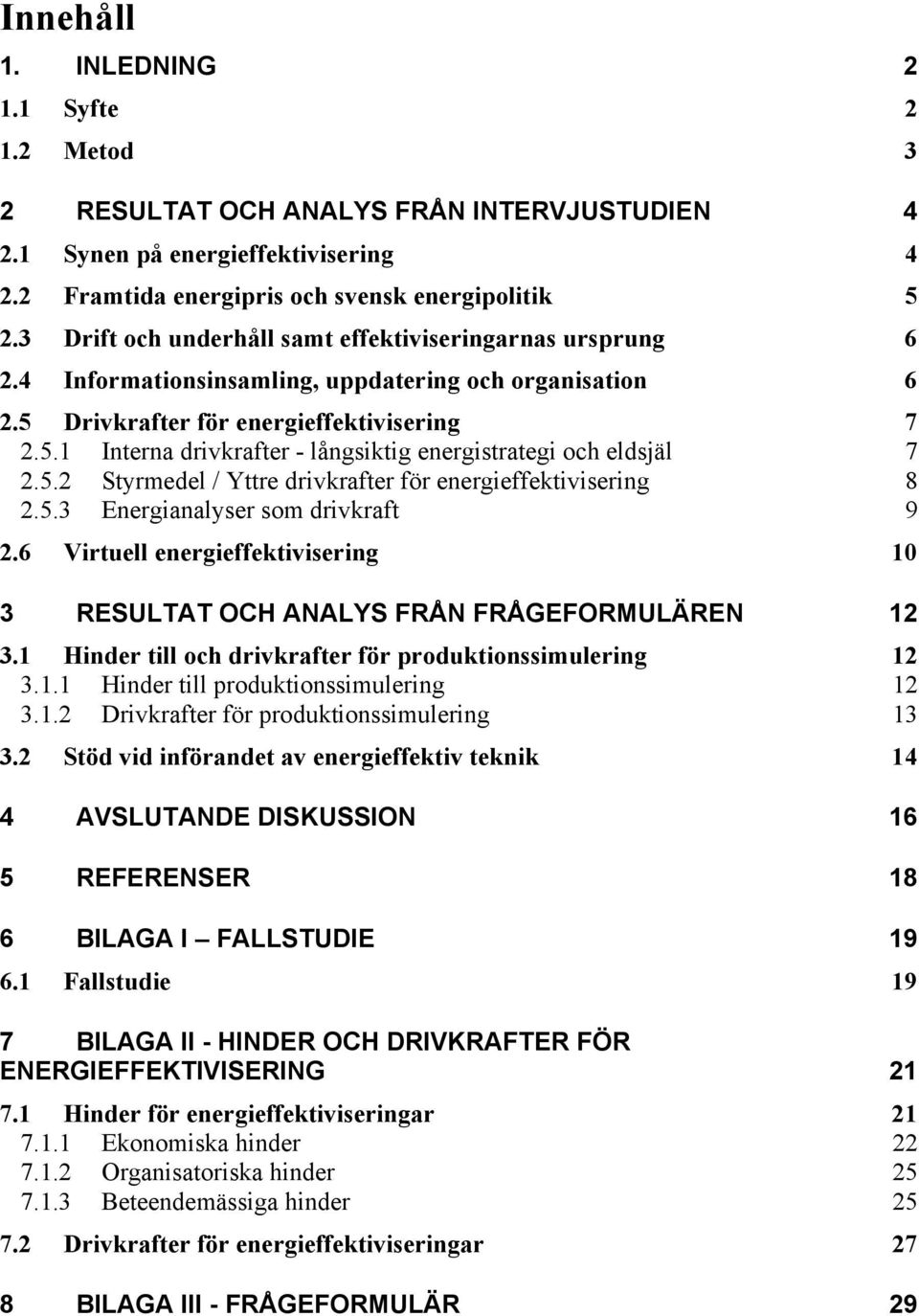 5.2 Styrmedel / Yttre drivkrafter för energieffektivisering 8 2.5.3 Energianalyser som drivkraft 9 2.6 Virtuell energieffektivisering 10 3 RESULTAT OCH ANALYS FRÅN FRÅGEFORMULÄREN 12 3.