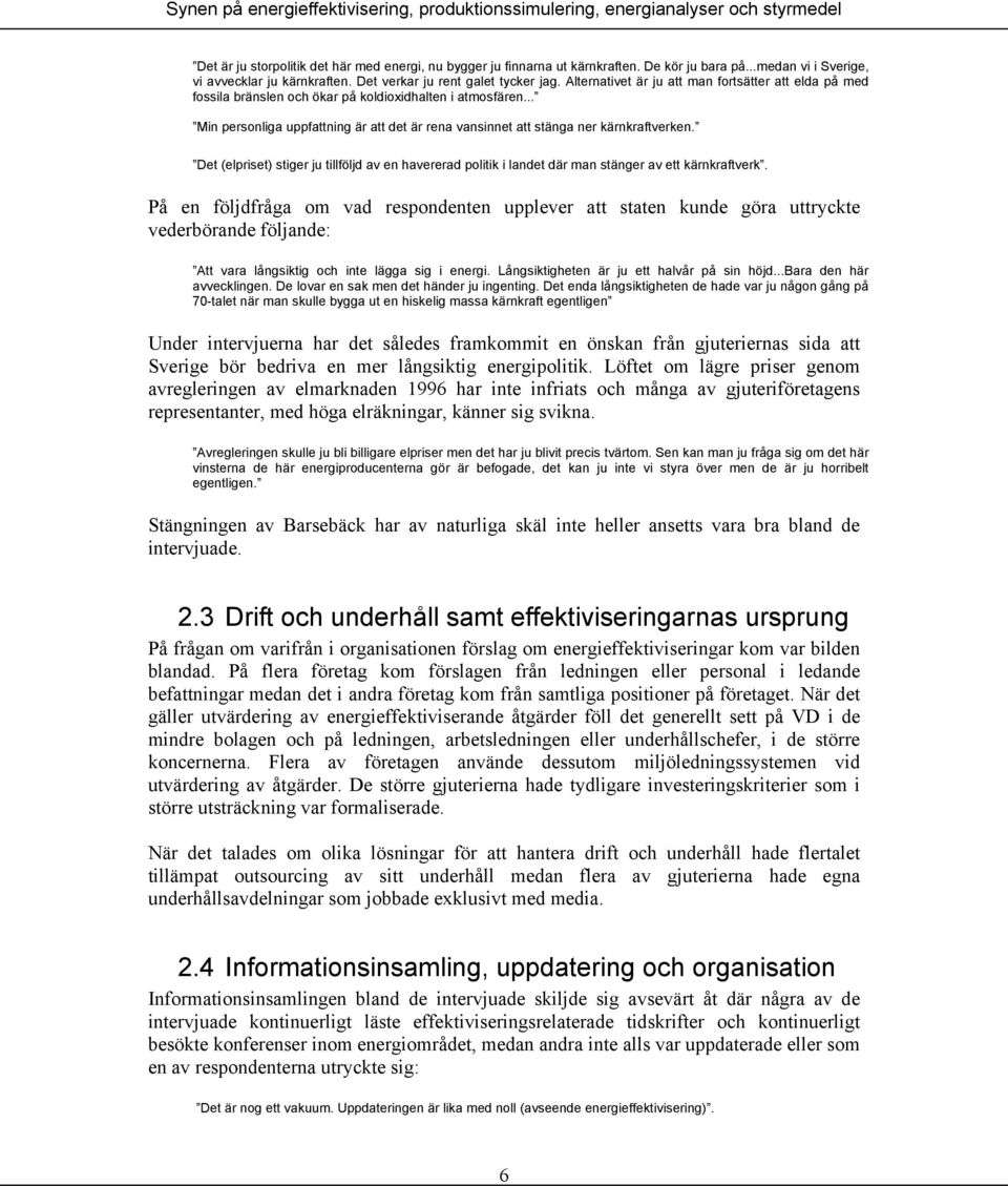 Det (elpriset) stiger ju tillföljd av en havererad politik i landet där man stänger av ett kärnkraftverk.