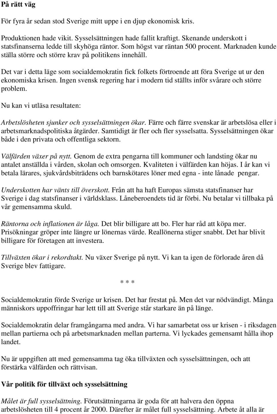 Det var i detta läge som socialdemokratin fick folkets förtroende att föra Sverige ut ur den ekonomiska krisen. Ingen svensk regering har i modern tid ställts inför svårare och större problem.