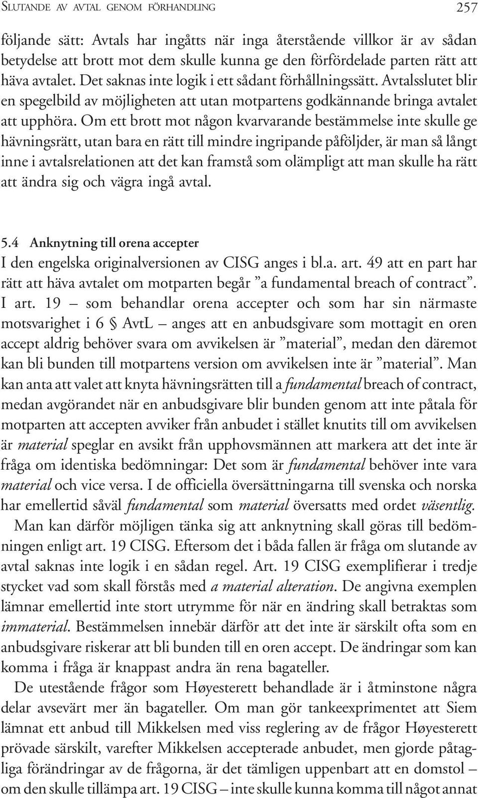 Om ett brott mot någon kvarvarande bestämmelse inte skulle ge hävningsrätt, utan bara en rätt till mindre ingripande påföljder, är man så långt inne i avtalsrelationen att det kan framstå som