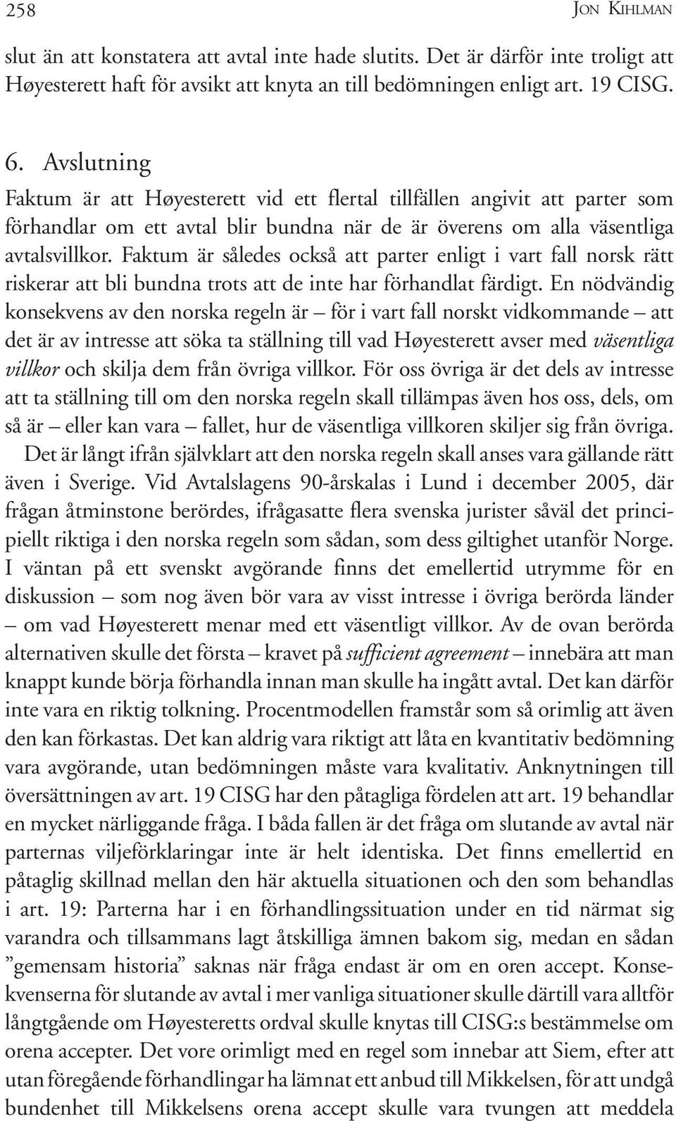 Faktum är således också att parter enligt i vart fall norsk rätt riskerar att bli bundna trots att de inte har förhandlat färdigt.