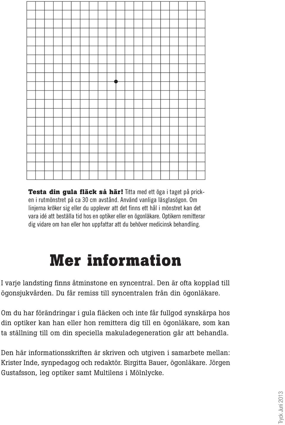 Optikern remitterar dig vidare om han eller hon uppfattar att du behöver medicinsk behandling. Mer information I varje landsting finns åtminstone en syncentral.