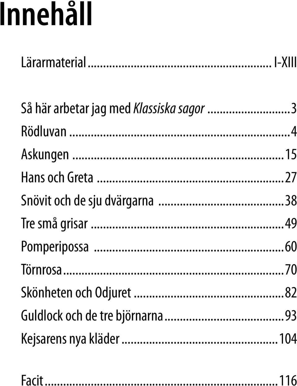 ..38 Tre små grisar...49 Pomperipossa...60 Törnrosa...70 Skönheten och Odjuret.