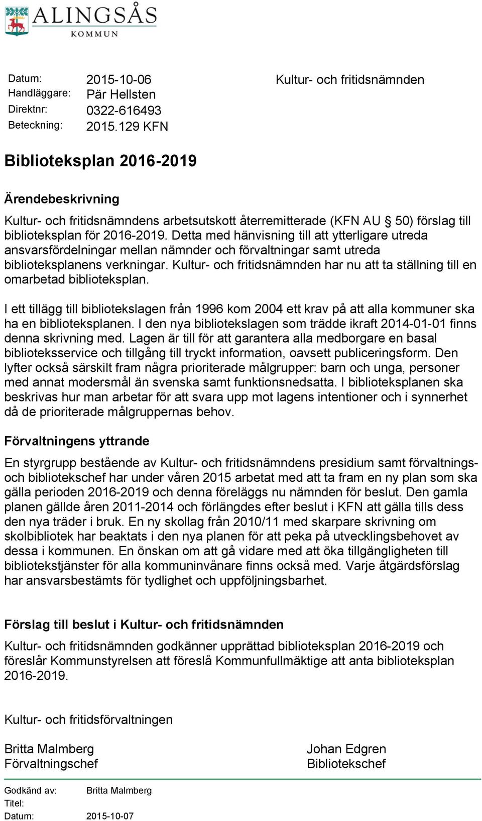 Detta med hänvisning till att ytterligare utreda ansvarsfördelningar mellan nämnder och förvaltningar samt utreda biblioteksplanens verkningar.