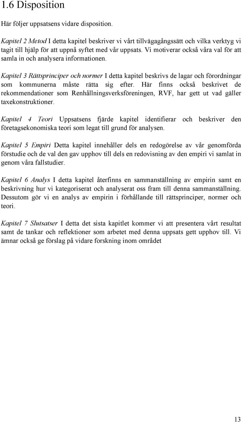 Vi motiverar också våra val för att samla in och analysera informationen. Kapitel 3 Rättsprinciper och normer I detta kapitel beskrivs de lagar och förordningar som kommunerna måste rätta sig efter.