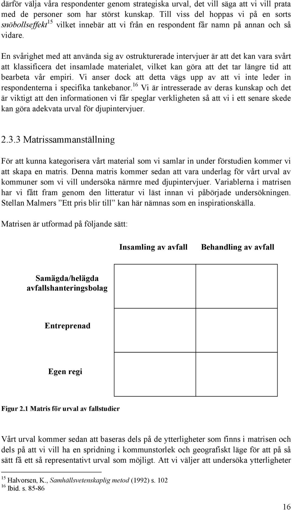 En svårighet med att använda sig av ostrukturerade intervjuer är att det kan vara svårt att klassificera det insamlade materialet, vilket kan göra att det tar längre tid att bearbeta vår empiri.