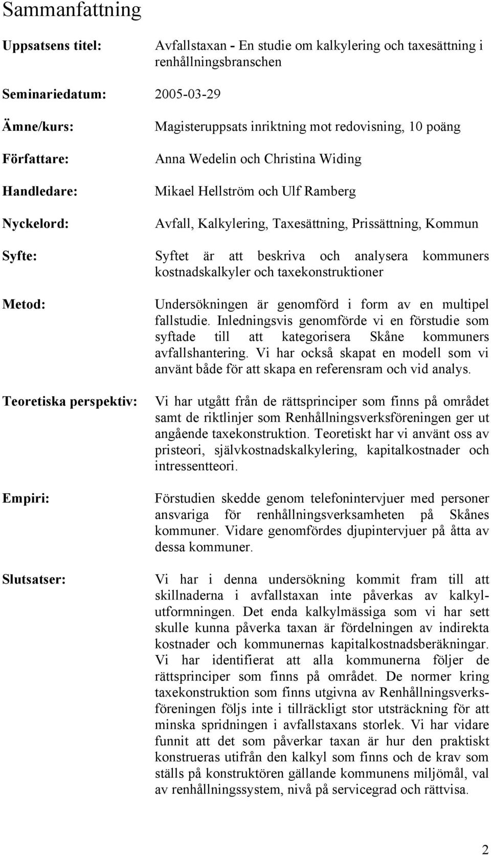 beskriva och analysera kommuners kostnadskalkyler och taxekonstruktioner Metod: Teoretiska perspektiv: Empiri: Slutsatser: Undersökningen är genomförd i form av en multipel fallstudie.